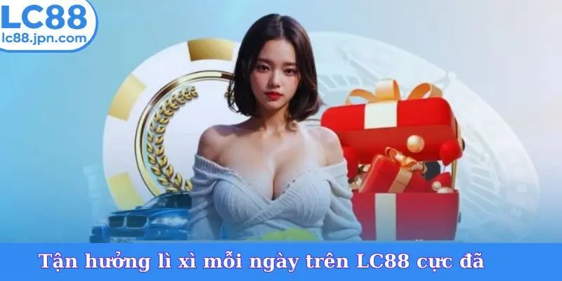 Tận hưởng lì xì mỗi ngày trên LC88 cực đã